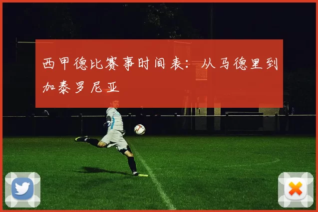 西甲德比赛事时间表：从马德里到加泰罗尼亚