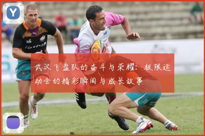 武汉飞盘队的奋斗与荣耀：极限运动会的精彩瞬间与成长故事