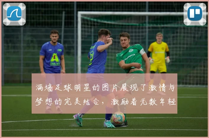 满墙足球明星的图片展现了激情与梦想的完美结合，激励着无数年轻球员追逐梦想