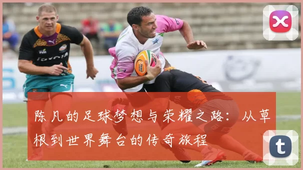陈凡的足球梦想与荣耀之路：从草根到世界舞台的传奇旅程