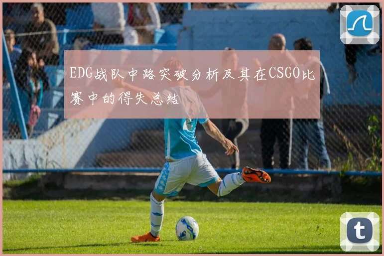 EDG战队中路突破分析及其在CSGO比赛中的得失总结