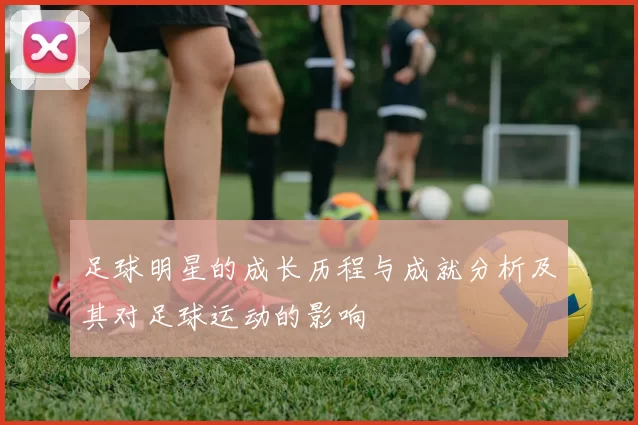 足球明星的成长历程与成就分析及其对足球运动的影响