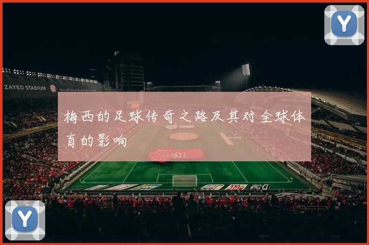 梅西的足球传奇之路及其对全球体育的影响