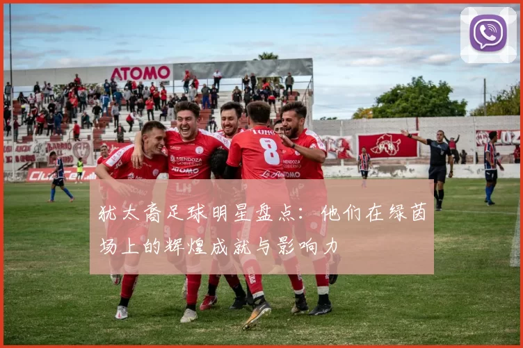 犹太裔足球明星盘点：他们在绿茵场上的辉煌成就与影响力