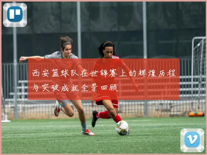 西安篮球队在世锦赛上的辉煌历程与突破成就全景回顾