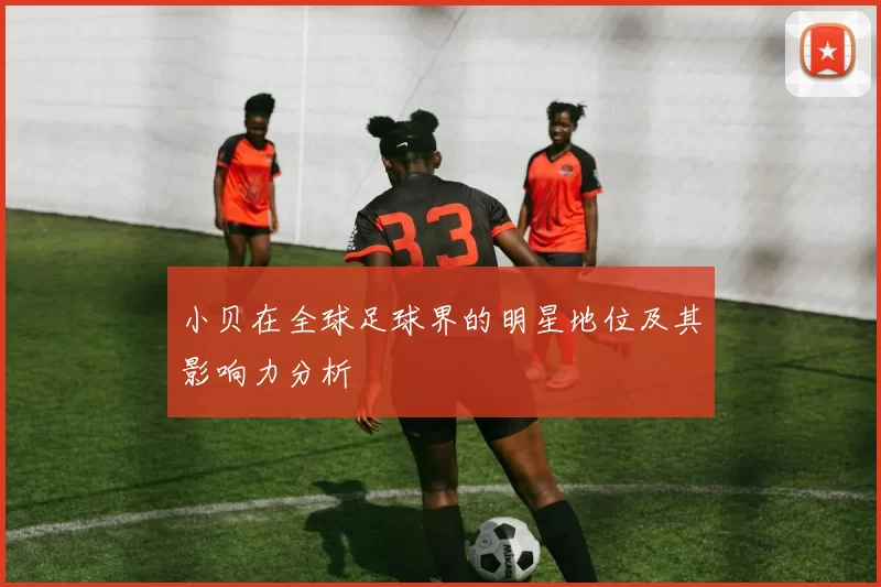 小贝在全球足球界的明星地位及其影响力分析