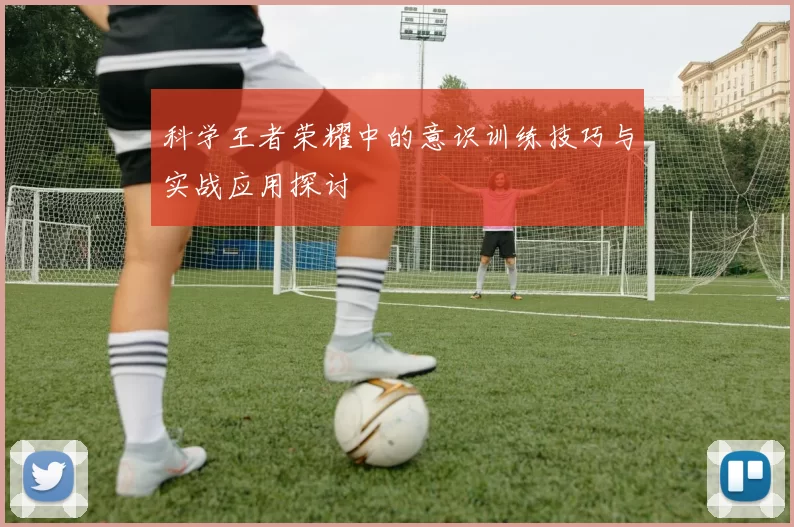 科学王者荣耀中的意识训练技巧与实战应用探讨