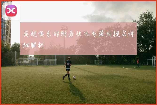英超俱乐部财务状况与盈利模式详细解析