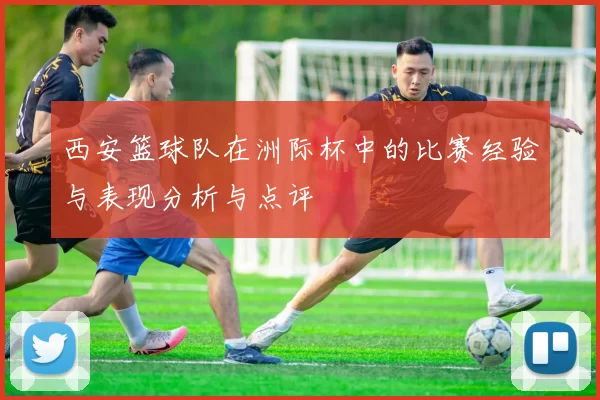 西安篮球队在洲际杯中的比赛经验与表现分析与点评