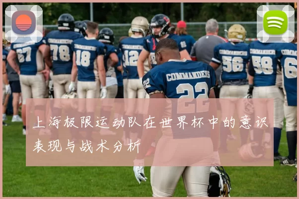 上海极限运动队在世界杯中的意识表现与战术分析