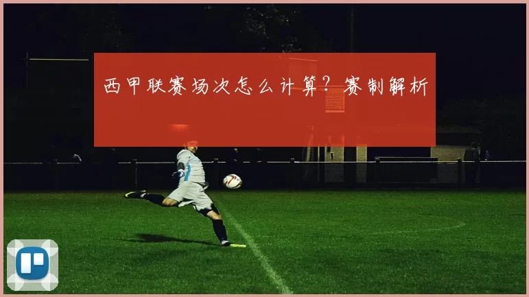 西甲联赛场次怎么计算？赛制解析