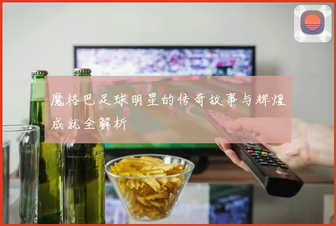 魔格巴足球明星的传奇故事与辉煌成就全解析