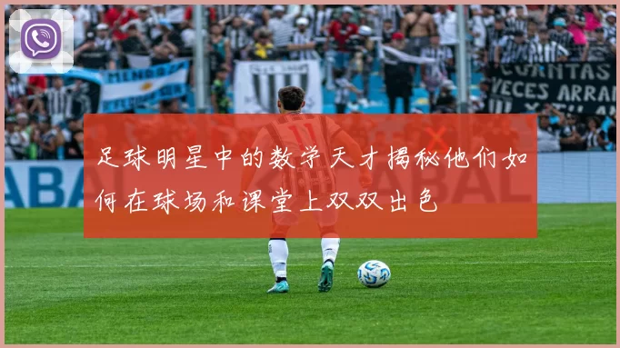 足球明星中的数学天才揭秘他们如何在球场和课堂上双双出色