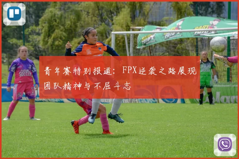 青年赛特别报道：FPX逆袭之路展现团队精神与不屈斗志