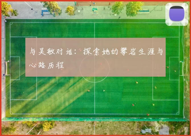 与吴敏对话：探索她的攀岩生涯与心路历程