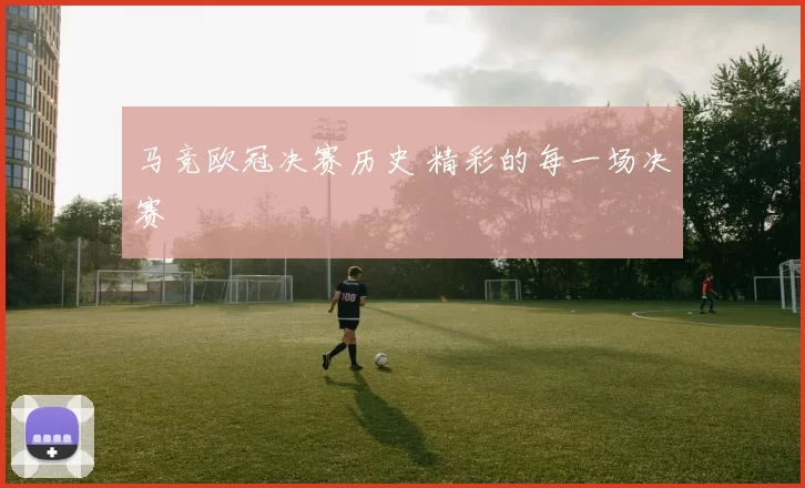 马竞欧冠决赛历史 精彩的每一场决赛