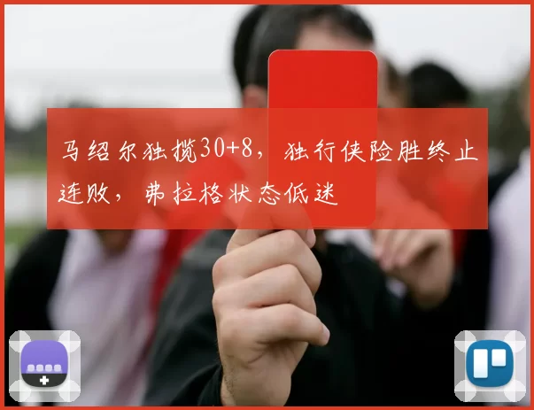 马绍尔独揽30+8，独行侠险胜终止连败，弗拉格状态低迷