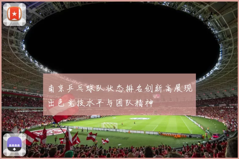南京乒乓球队状态排名创新高展现出色竞技水平与团队精神