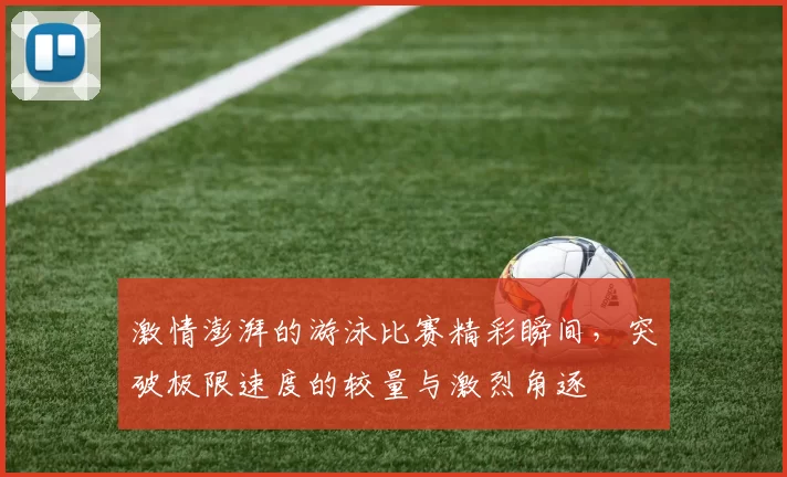 激情澎湃的游泳比赛精彩瞬间，突破极限速度的较量与激烈角逐