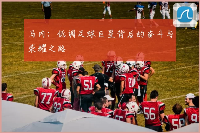 马内：低调足球巨星背后的奋斗与荣耀之路