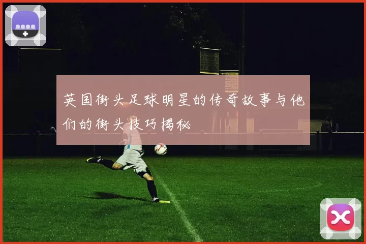 英国街头足球明星的传奇故事与他们的街头技巧揭秘