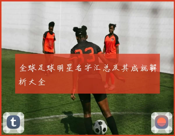 全球足球明星名字汇总及其成就解析大全