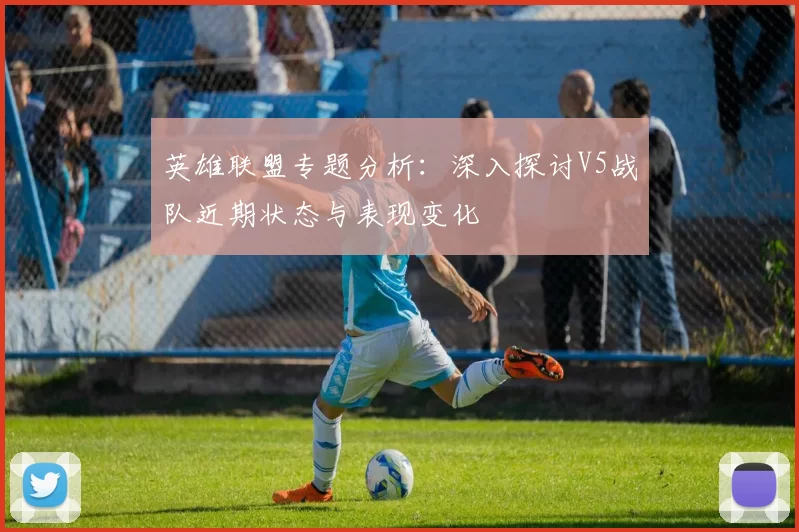 英雄联盟专题分析：深入探讨V5战队近期状态与表现变化
