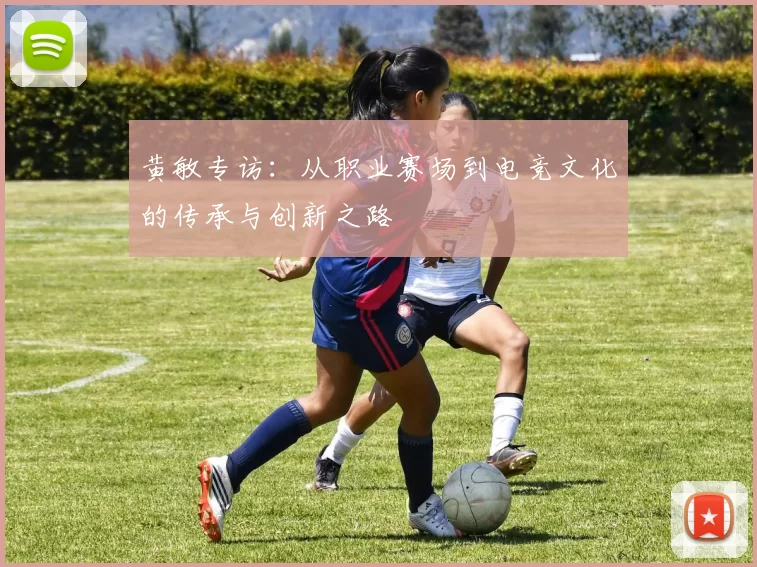 黄敏专访：从职业赛场到电竞文化的传承与创新之路