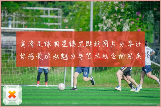 高清足球明星镂空贴纸图片分享让你感受运动魅力与艺术结合的完美体验