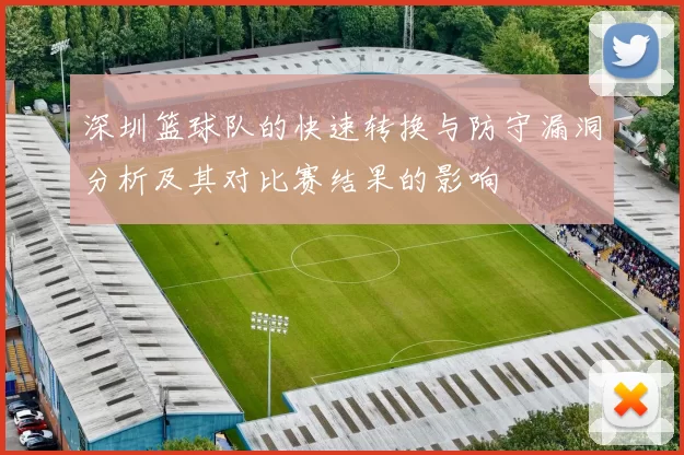 深圳篮球队的快速转换与防守漏洞分析及其对比赛结果的影响