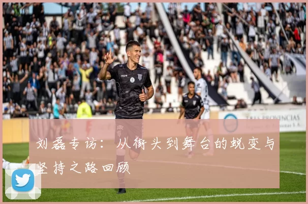 刘磊专访：从街头到舞台的蜕变与坚持之路回顾