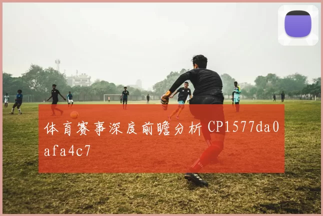 体育赛事深度前瞻分析 CP1577da0afa4c7