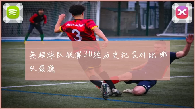 英超球队联赛30胜历史纪录对比 哪队最稳