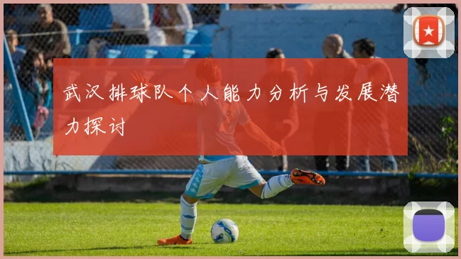 武汉排球队个人能力分析与发展潜力探讨