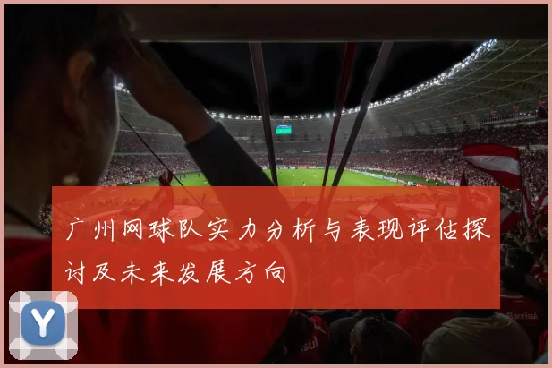 广州网球队实力分析与表现评估探讨及未来发展方向