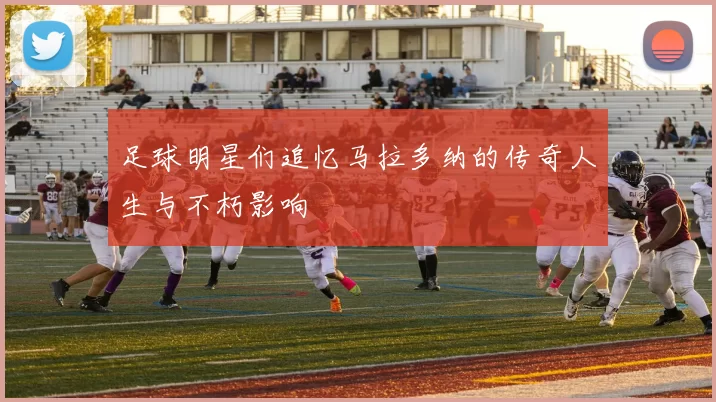足球明星们追忆马拉多纳的传奇人生与不朽影响