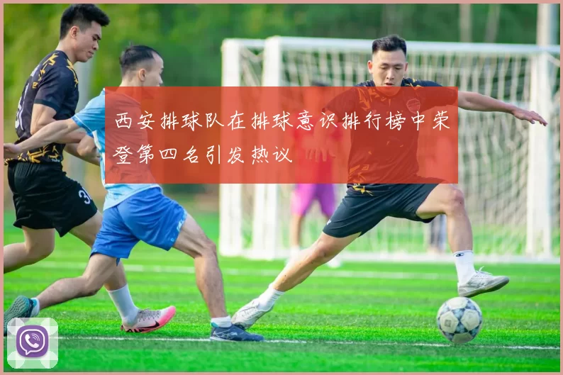 西安排球队在排球意识排行榜中荣登第四名引发热议