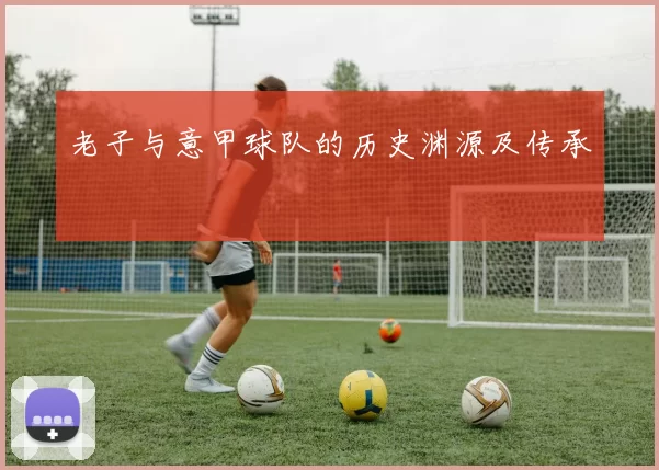 老子与意甲球队的历史渊源及传承