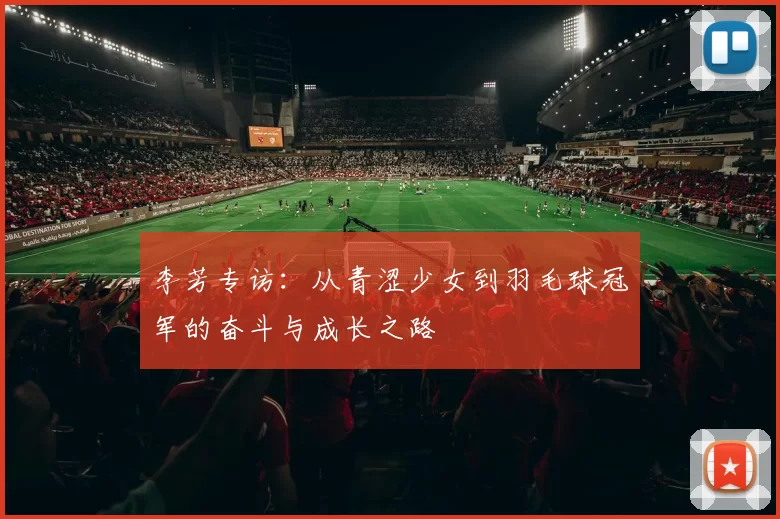 李芳专访：从青涩少女到羽毛球冠军的奋斗与成长之路