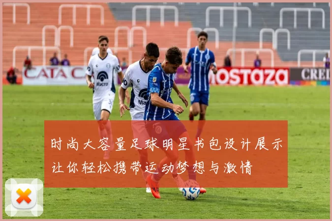 时尚大容量足球明星书包设计展示让你轻松携带运动梦想与激情