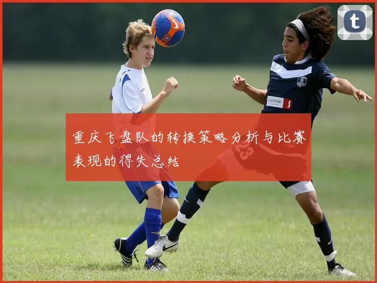 重庆飞盘队的转换策略分析与比赛表现的得失总结