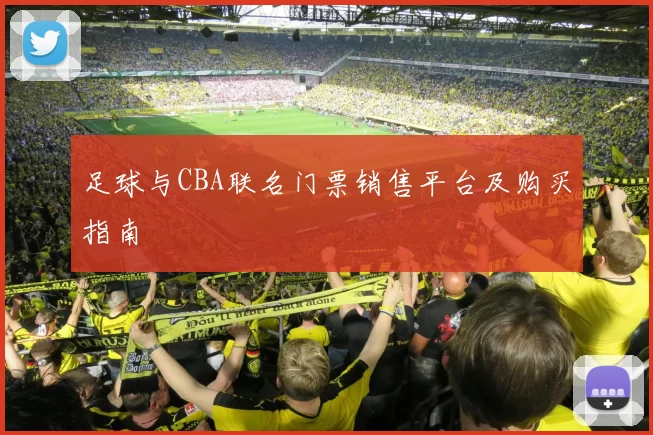 足球与CBA联名门票销售平台及购买指南