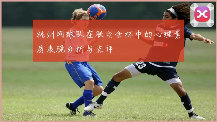 杭州网球队在联合会杯中的心理素质表现分析与点评