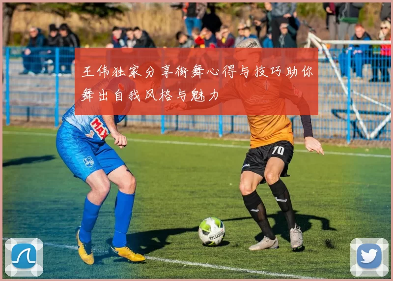 王伟独家分享街舞心得与技巧助你舞出自我风格与魅力