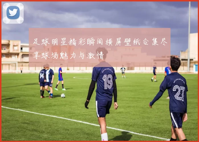 足球明星精彩瞬间横屏壁纸合集尽享球场魅力与激情