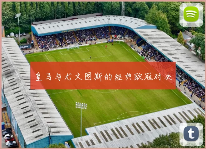 皇马与尤文图斯的经典欧冠对决